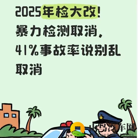 2025年检大改！暴力检测取消，41%事故率说别乱取消-1