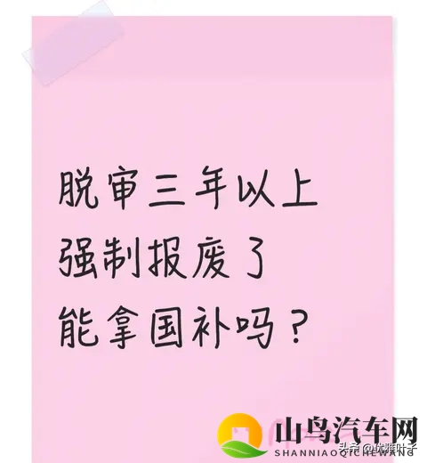 脱审3年被强制报废的旧车 能拿国补吗 我问了车管所 这2种情况有机会-1