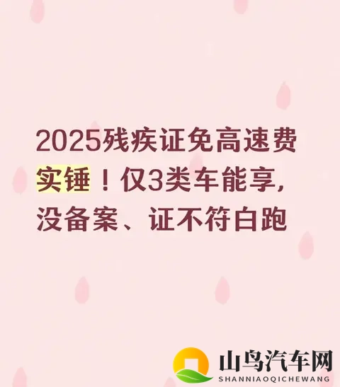 2025残疾证免高速费实锤！仅3类车可享，没备案、证不符一律白跑-1