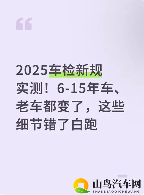 2025车检新规实测!6-15年车、老车都变了,这些细节错了白跑-1