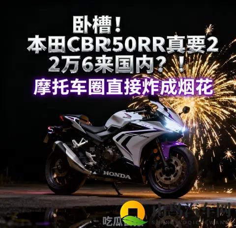 吃瓜日报 本田CBR250RR真要2万6来国内 摩托车圈直接炸成烟花-2